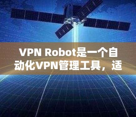 VPN Robot是一个自动化VPN管理工具，适合需要多服务器管理的用户。以下是对VPN Robot的详细分析和总结