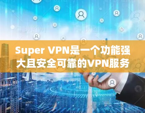 Super VPN是一个功能强大且安全可靠的VPN服务,适合满足多种用户需求。以下是对其功能和优势的详细分析 Super VPN是一个功能强大且安全可靠的VPN服务,适合满足多种用户需求。以下是对其功能和优势的详细分析
