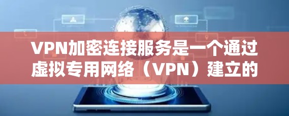 VPN加密连接服务是一个通过虚拟专用网络(VPN)建立的安全连接,用于在公共网络上保护数据传输,确保隐私和安全。以下是对VPN加密连接服务的详细分步解释 VPN加密连接服务是一个通过虚拟专用网络(VPN)建立的安全连接,用于在公共网络上保护数据传输,确保隐私和安全。以下是对VPN加密连接服务的详细分步解释