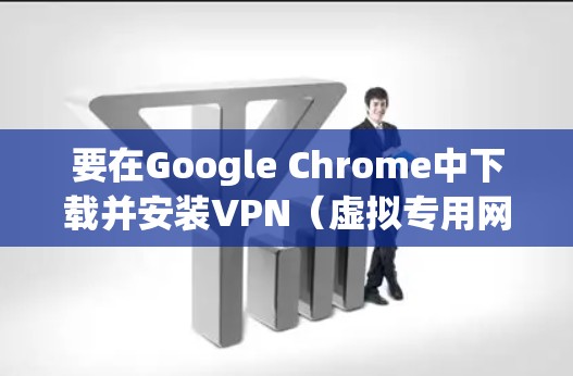 要在Google Chrome中下载并安装VPN（虚拟专用网络）扩展，您可以按照以下步骤操作