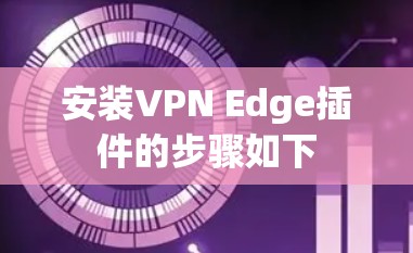 安装VPN Edge插件的步骤如下 安装VPN Edge插件的步骤如下
