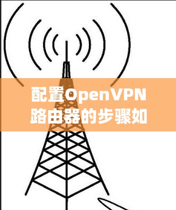配置OpenVPN路由器的步骤如下 配置OpenVPN路由器的步骤如下