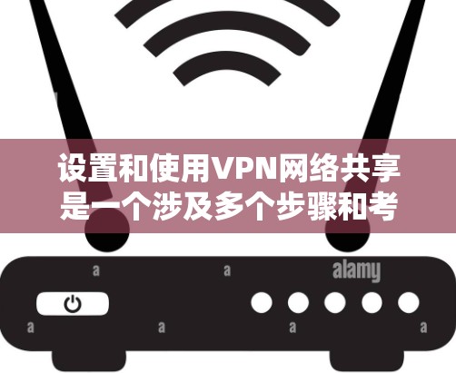 设置和使用VPN网络共享是一个涉及多个步骤和考虑的过程,以下是详细的分步指南,帮助您成功配置和管理VPN共享 设置和使用VPN网络共享是一个涉及多个步骤和考虑的过程,以下是详细的分步指南,帮助您成功配置和管理VPN共享