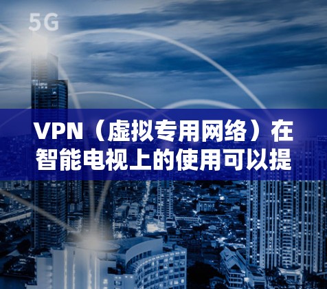 VPN(虚拟专用网络)在智能电视上的使用可以提供多种便利和安全性,具体使用方法和注意事项如下 VPN(虚拟专用网络)在智能电视上的使用可以提供多种便利和安全性,具体使用方法和注意事项如下