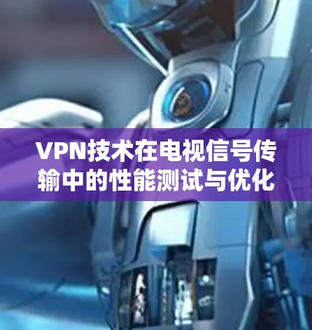 VPN技术在电视信号传输中的性能测试与优化