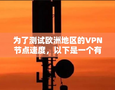 为了测试欧洲地区的VPN节点速度，以下是一个有条理的步骤指南