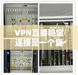 VPN直播稳定连接是一个复杂的技术问题，可能会受到多种因素的影响。以下是一些常见的解决方法和建议，帮助你确保VPN直播连接的稳定性