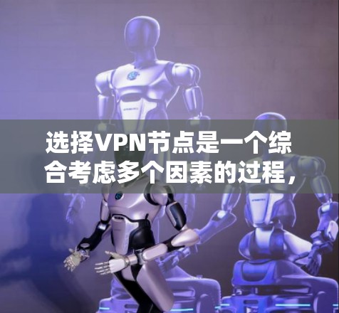 选择VPN节点是一个综合考虑多个因素的过程,以下是根据您的需求整理的步骤和建议 选择VPN节点是一个综合考虑多个因素的过程,以下是根据您的需求整理的步骤和建议