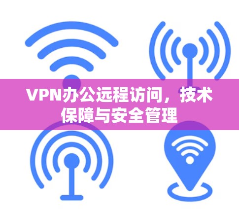 VPN办公远程访问,技术保障与安全管理 VPN办公远程访问,技术保障与安全管理