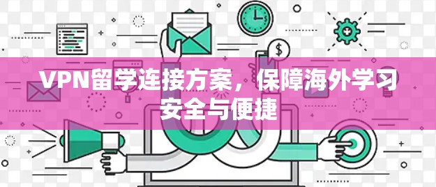 VPN留学连接方案,保障海外学习安全与便捷 VPN留学连接方案,保障海外学习安全与便捷