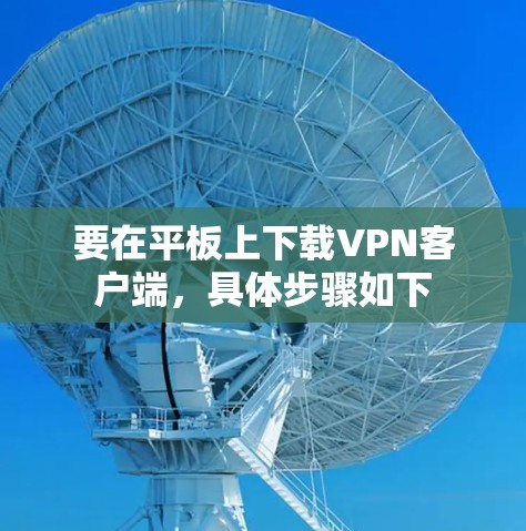要在平板上下载VPN客户端,具体步骤如下 要在平板上下载VPN客户端,具体步骤如下
