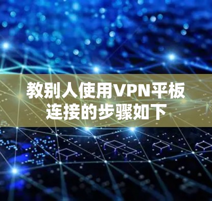 教别人使用VPN平板连接的步骤如下 教别人使用VPN平板连接的步骤如下