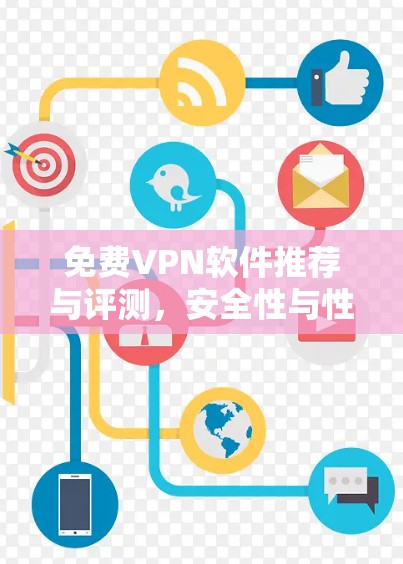 免费VPN软件推荐与评测,安全性与性能全面考量 免费VPN软件推荐与评测,安全性与性能全面考量