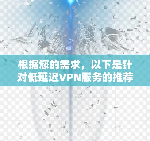 根据您的需求,以下是针对低延迟VPN服务的推荐 根据您的需求,以下是针对低延迟VPN服务的推荐