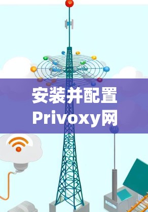 安装并配置Privoxy网络代理的步骤如下 安装并配置Privoxy网络代理的步骤如下