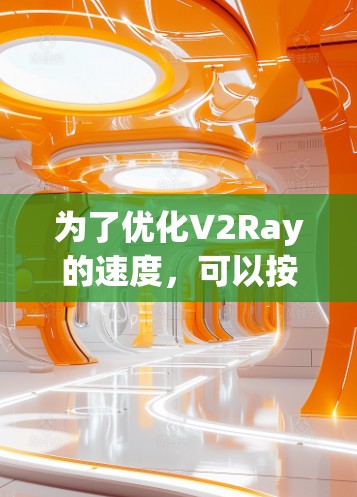 为了优化V2Ray的速度,可以按照以下步骤进行调整和优化 为了优化V2Ray的速度,可以按照以下步骤进行调整和优化