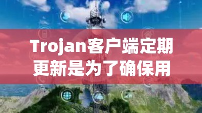 Trojan客户端定期更新是为了确保用户的隐私和数据安全,同时提升性能和功能。以下是详细的步骤和注意事项 Trojan客户端定期更新是为了确保用户的隐私和数据安全,同时提升性能和功能。以下是详细的步骤和注意事项