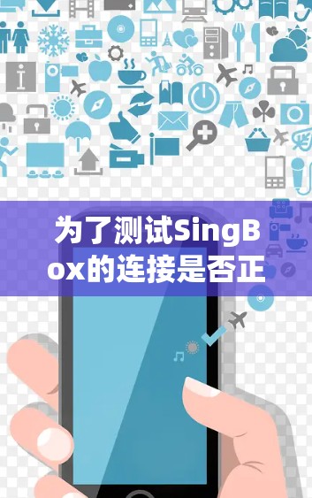 为了测试SingBox的连接是否正常,可以按照以下步骤进行检查 为了测试SingBox的连接是否正常,可以按照以下步骤进行检查