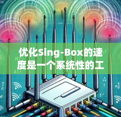 优化Sing-Box的速度是一个系统性的工程,需要从多个方面入手。以下是一个有条理的优化步骤指南 优化Sing-Box的速度是一个系统性的工程,需要从多个方面入手。以下是一个有条理的优化步骤指南