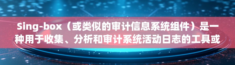 Sing-box(或类似的审计信息系统组件)是一种用于收集、分析和审计系统活动日志的工具或模块。它通常用于监控系统中用户的操作行为、安全事件或其他重要信息,以便进行安全审计、异常检测和合规性检查 Sing-box(或类似的审计信息系统组件)是一种用于收集、分析和审计系统活动日志的工具或模块。它通常用于监控系统中用户的操作行为、安全事件或其他重要信息,以便进行安全审计、异常检测和合规性检查