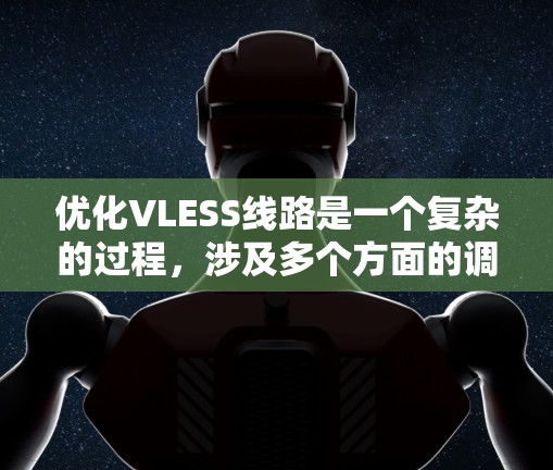 优化VLESS线路是一个复杂的过程,涉及多个方面的调整和配置,以确保网络连接的速度、稳定性和安全性。以下是优化VLESS线路的分步指南 优化VLESS线路是一个复杂的过程,涉及多个方面的调整和配置,以确保网络连接的速度、稳定性和安全性。以下是优化VLESS线路的分步指南