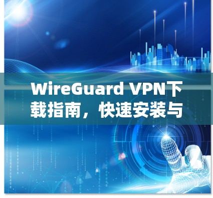 WireGuard VPN下载指南,快速安装与配置 WireGuard VPN下载指南,快速安装与配置