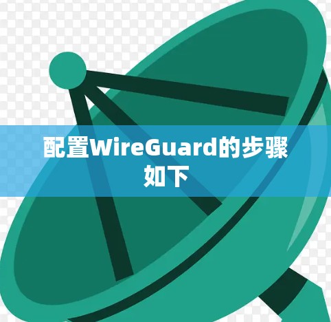 配置WireGuard的步骤如下 配置WireGuard的步骤如下