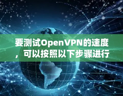 要测试OpenVPN的速度,可以按照以下步骤进行 要测试OpenVPN的速度,可以按照以下步骤进行