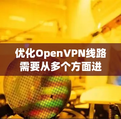 优化OpenVPN线路需要从多个方面进行配置和调整,以确保连接的安全性和性能。以下是优化步骤的总结 优化OpenVPN线路需要从多个方面进行配置和调整,以确保连接的安全性和性能。以下是优化步骤的总结