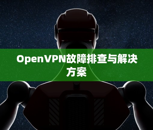 OpenVPN故障排查与解决方案 OpenVPN故障排查与解决方案