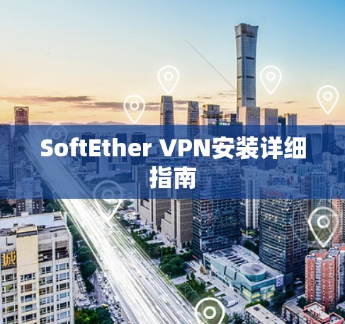 SoftEther VPN安装详细指南 SoftEther VPN安装详细指南