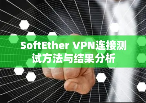 SoftEther VPN连接测试方法与结果分析 SoftEther VPN连接测试方法与结果分析