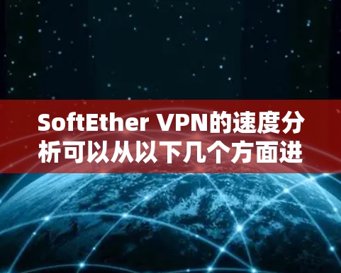 SoftEther VPN的速度分析可以从以下几个方面进行评估 SoftEther VPN的速度分析可以从以下几个方面进行评估