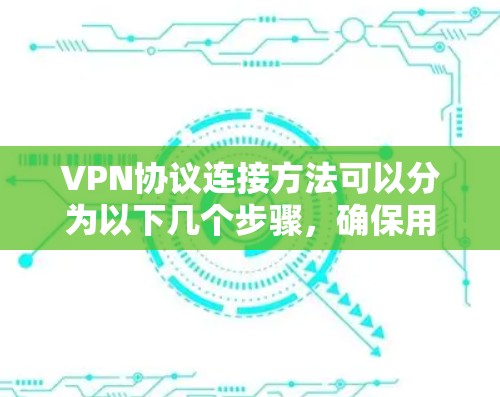 VPN协议连接方法可以分为以下几个步骤,确保用户能够顺利配置并连接到VPN服务 VPN协议连接方法可以分为以下几个步骤,确保用户能够顺利配置并连接到VPN服务