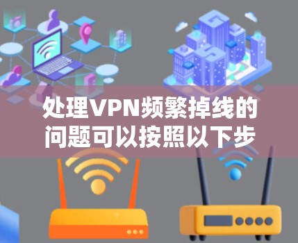 处理VPN频繁掉线的问题可以按照以下步骤进行 处理VPN频繁掉线的问题可以按照以下步骤进行