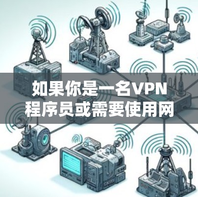 如果你是一名VPN程序员或需要使用网络工具来解决特定网络问题,以下是一些常用的VPN和网络工具推荐 如果你是一名VPN程序员或需要使用网络工具来解决特定网络问题,以下是一些常用的VPN和网络工具推荐