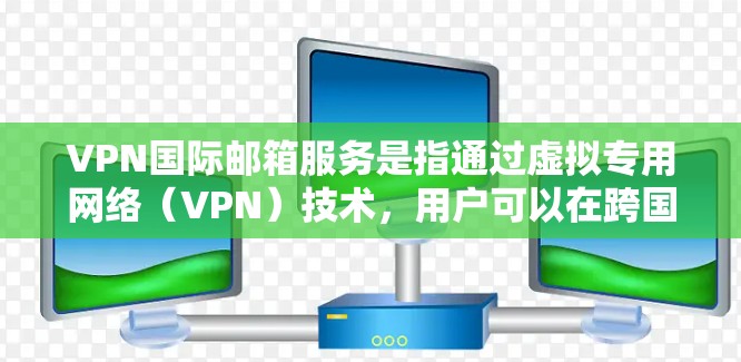 VPN国际邮箱服务是指通过虚拟专用网络(VPN)技术,用户可以在跨国间访问自己的邮箱服务。以下是关于VPN国际邮箱服务的一些详细信息 VPN国际邮箱服务是指通过虚拟专用网络(VPN)技术,用户可以在跨国间访问自己的邮箱服务。以下是关于VPN国际邮箱服务的一些详细信息