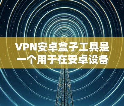 VPN安卓盒子工具是一个用于在安卓设备上加密网络通信的解决方案,主要用于避免网络监控和访问限制。以下是对该工具的详细分析和总结 VPN安卓盒子工具是一个用于在安卓设备上加密网络通信的解决方案,主要用于避免网络监控和访问限制。以下是对该工具的详细分析和总结