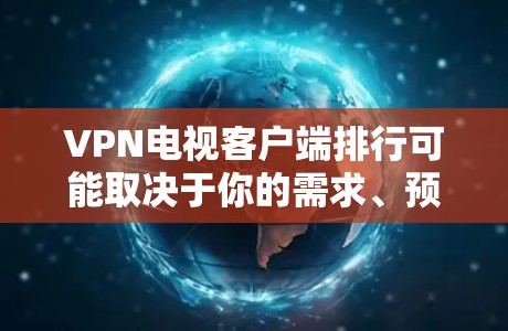 VPN电视客户端排行可能取决于你的需求、预算以及你希望支持的平台和功能。以下是一些常见的VPN服务提供商及其客户端,按排名和用户评价进行整理 VPN电视客户端排行可能取决于你的需求、预算以及你希望支持的平台和功能。以下是一些常见的VPN服务提供商及其客户端,按排名和用户评价进行整理