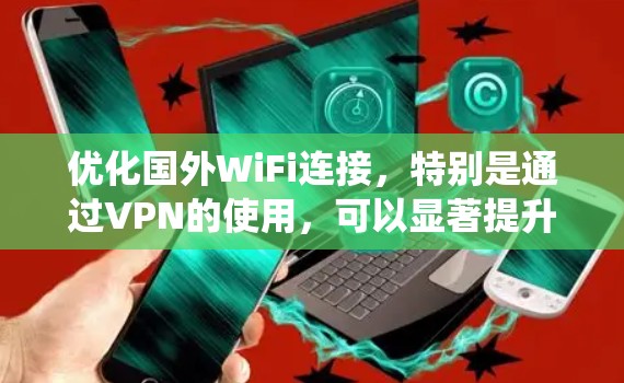 优化国外WiFi连接,特别是通过VPN的使用,可以显著提升网络性能和连接稳定性。以下是系统化的优化步骤和建议 优化国外WiFi连接,特别是通过VPN的使用,可以显著提升网络性能和连接稳定性。以下是系统化的优化步骤和建议
