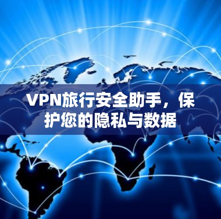 VPN旅行安全助手,保护您的隐私与数据 VPN旅行安全助手,保护您的隐私与数据
