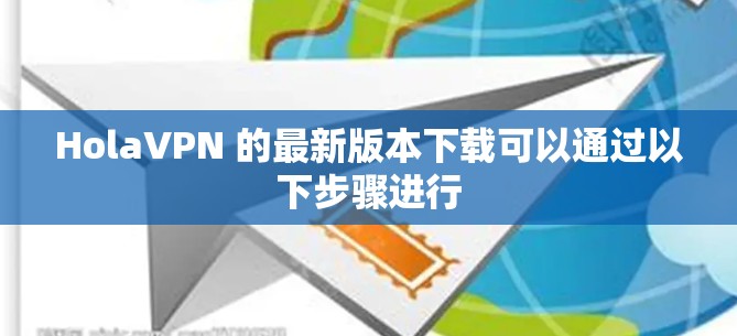 HolaVPN 的最新版本下载可以通过以下步骤进行 HolaVPN 的最新版本下载可以通过以下步骤进行