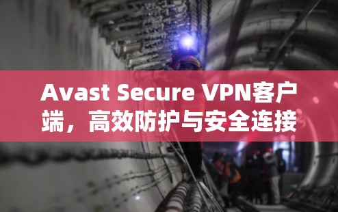Avast Secure VPN客户端，高效防护与安全连接的完美融合