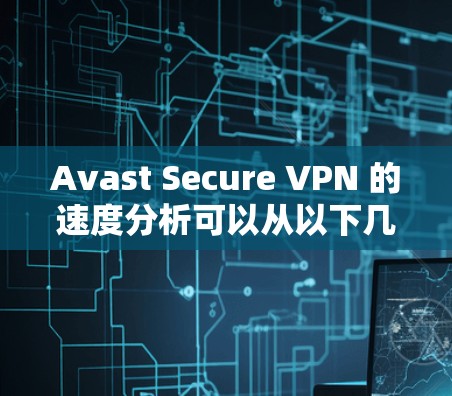 Avast Secure VPN 的速度分析可以从以下几个方面进行评估 Avast Secure VPN 的速度分析可以从以下几个方面进行评估
