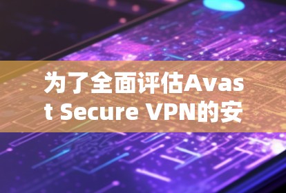 为了全面评估Avast Secure VPN的安全性,以下是综合分析 为了全面评估Avast Secure VPN的安全性,以下是综合分析