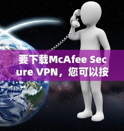 要下载McAfee Secure VPN,您可以按照以下步骤操作 要下载McAfee Secure VPN,您可以按照以下步骤操作