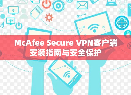 McAfee Secure VPN客户端安装指南与安全保护 McAfee Secure VPN客户端安装指南与安全保护