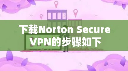 下载Norton Secure VPN的步骤如下 下载Norton Secure VPN的步骤如下