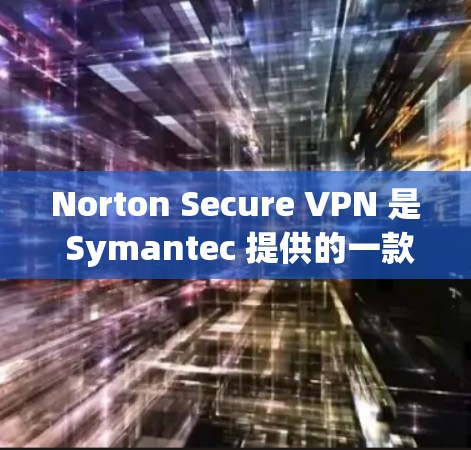 Norton Secure VPN 是 Symantec 提供的一款虚拟专用网络服务,旨在为用户提供安全、可靠的网络连接。以下是其主要功能和优势 Norton Secure VPN 是 Symantec 提供的一款虚拟专用网络服务,旨在为用户提供安全、可靠的网络连接。以下是其主要功能和优势