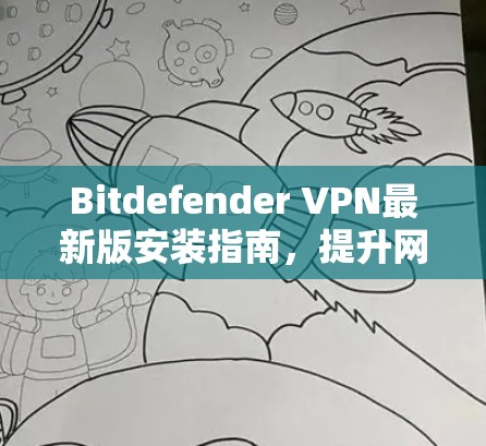 Bitdefender VPN最新版安装指南,提升网络安全与连接效率 Bitdefender VPN最新版安装指南,提升网络安全与连接效率